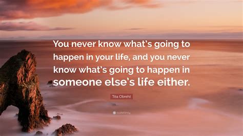 Téa Obreht Quote “you Never Know Whats Going To Happen In Your Life
