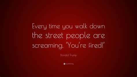 Donald Trump Quote “every Time You Walk Down The Street People Are