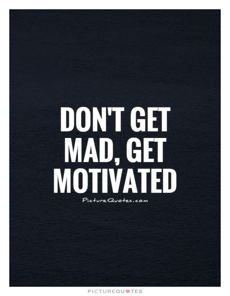 Dont Get Mad Get Motivated Picture Quotes