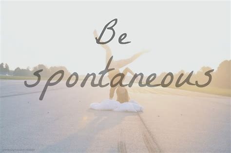 Be Spontaneous Quotes Quotesgram