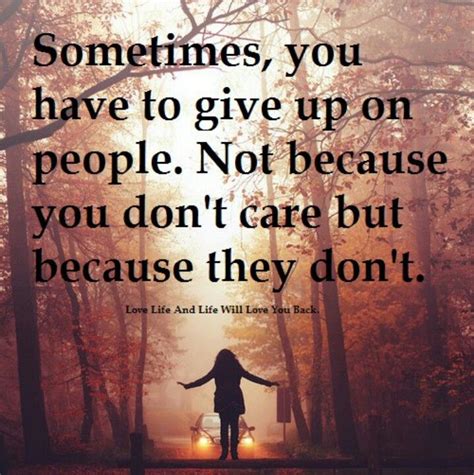 Sometimes You Have To Give Up On People Not Because You Dont Care But