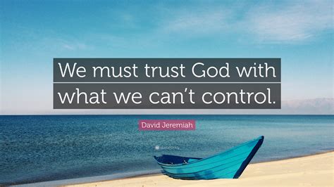 David Jeremiah Quote We Must Trust God With What We Cant Control