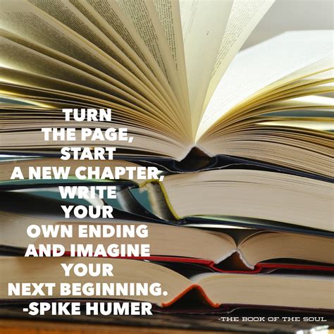 Turn the page, start a new chapter, write your own ending, and imagine