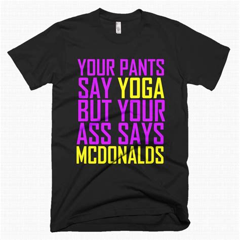 Your Pants Say Yoga But Your Ass Says Mcdonalds T Shirt Funny Etsy