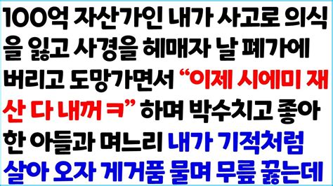 반전사이다사연 100억 자산가인 내가 사고로 의식을 잃고 사경을 헤매자 날 폐가에 버리고 도망가면서 이제 시에미 재산 다