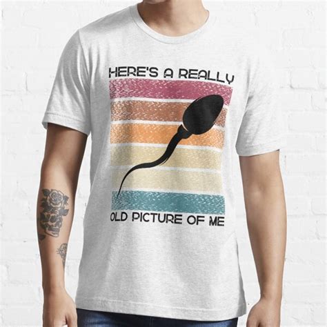 He S Really Old Picture Of Me Fun Sperm Gag T Shirt For Sale By Artlimitless Redbubble