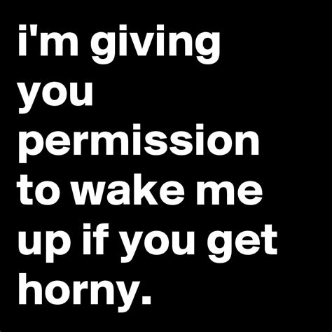 I M Giving You Permission To Wake Me Up If You Get Horny Post By Jaybyrd On Boldomatic