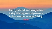 Louise Hay Quote: “I am grateful for being alive today. It is my joy ...