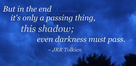 But In The End Its Only A Passing Thing This Shadow Even Darkness Must Pass ~ Jrr Tolkien