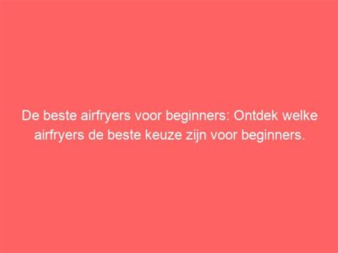 De Beste Airfryers Voor Beginners Ontdek Welke Airfryers De Beste Keuze Zijn Voor Beginners