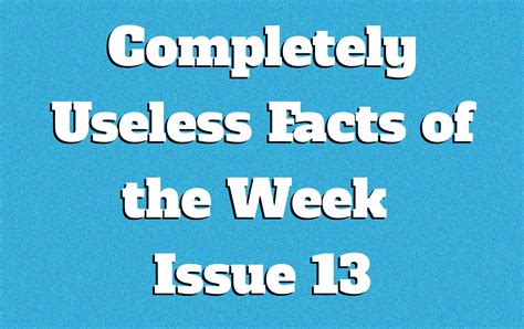 Completely Useless Facts of the Week - Issue 13 - Knowledge Stew