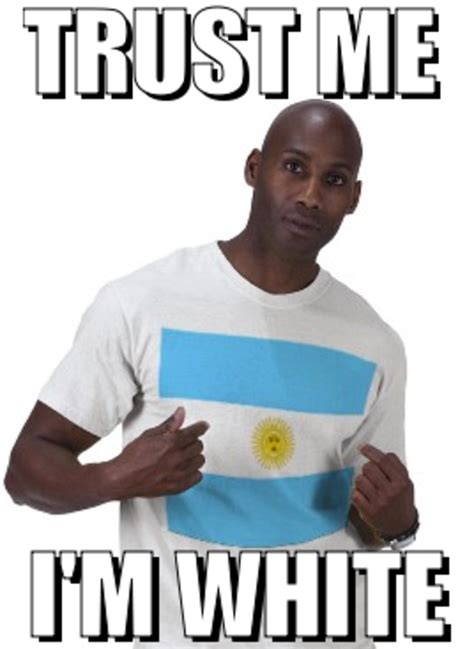 Image 336719 Argentina Is White Know Your Meme