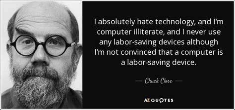 Check spelling or type a new query. Chuck Close quote: I absolutely hate technology, and I'm ...