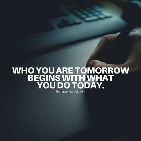 Who You Are Tomorrow Begins With What You Do Today Follow Us