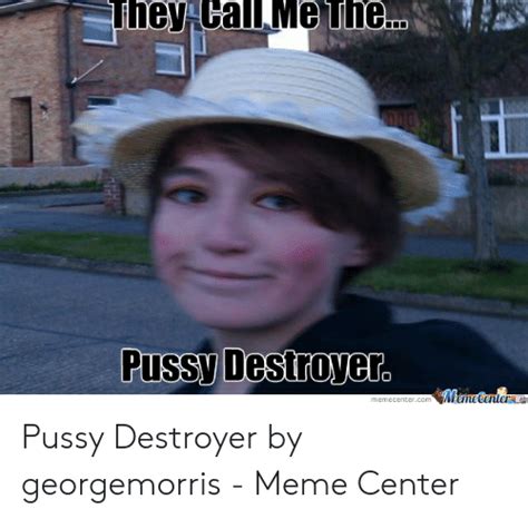 They Call Me The Pussy Destroyer Meme Centere Memecentercom Pussy