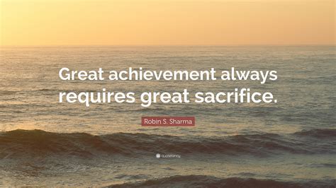 Robin S Sharma Quote Great Achievement Always Requires Great Sacrifice