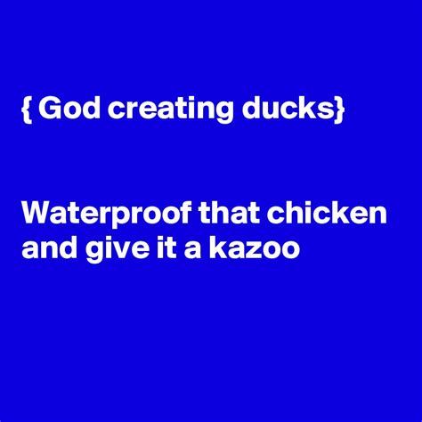 God Creating Ducks Waterproof That Chicken And Give It A Kazoo