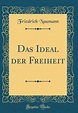 Das Ideal Der Freiheit (Classic Reprint) by Friedrich Naumann | Goodreads