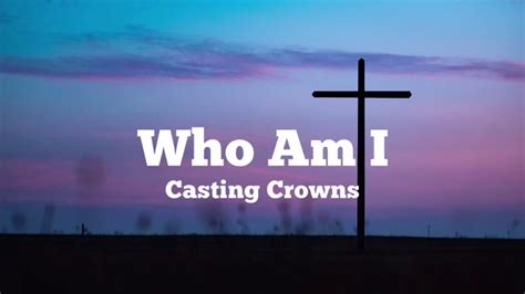 Casting Crowns Who Am I Lyrics Youtube