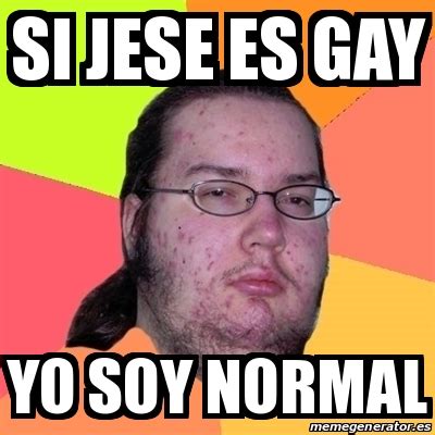 Meme Friki Si Jese Es Gay Yo Soy Normal