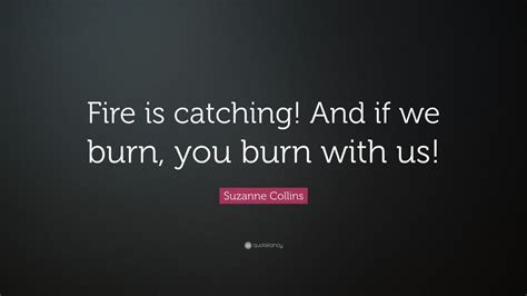 Suzanne Collins Quote “fire Is Catching And If We Burn You Burn With