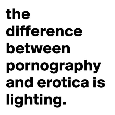 The Difference Between Pornography And Erotica Is Lighting Post By