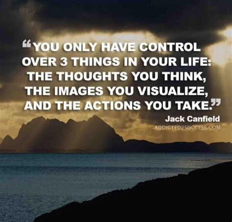 You Only Have Control Over 3 Things In Your Life The Thoughts You