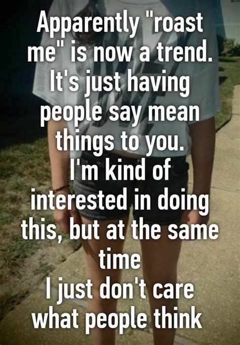 You want someone to say all this is long ago. Apparently "roast me" is now a trend. It's just having people say mean things to you. I'm kind ...