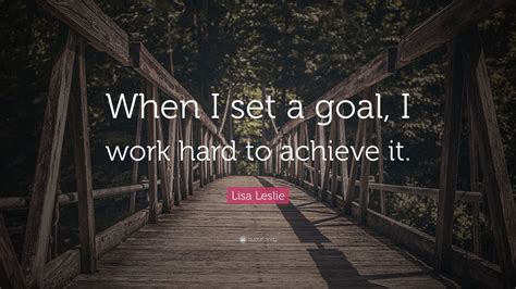 Lisa Leslie Quote When I Set A Goal I Work Hard To Achieve It 12