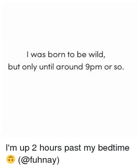 I Was Born To Be Wild But Only Until Around 9pm Or So Im Up 2 Hours Past My Bedtime 🙃 Meme On