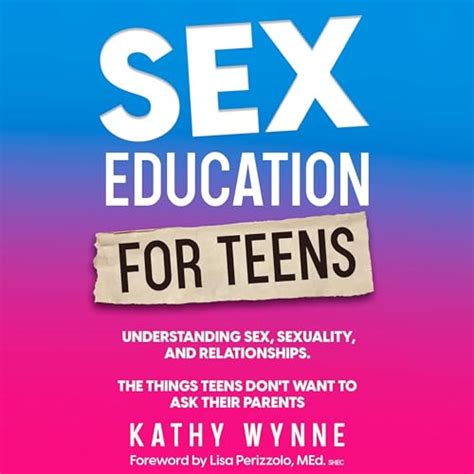 Sex Education For Teens Understanding Sex Sexuality And Relationships The Things Teens Dont