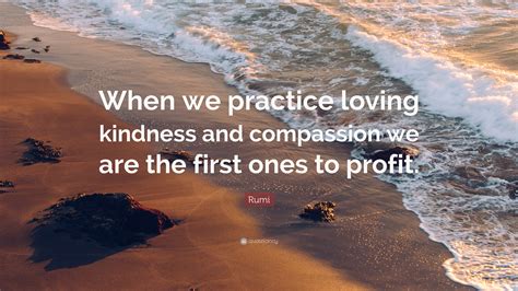 Rumi Quote “when We Practice Loving Kindness And Compassion We Are The