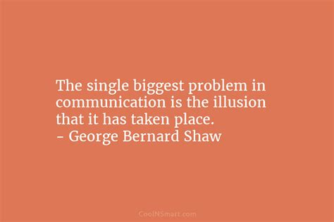 george bernard shaw quote the single biggest problem in communication is the illusion that it