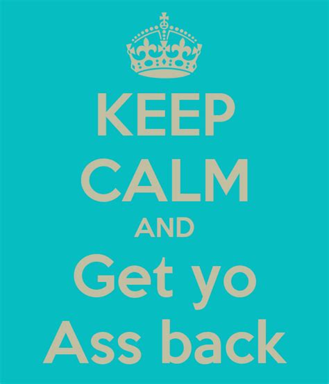 keep calm and get yo ass back poster kashifmusik keep calm o matic