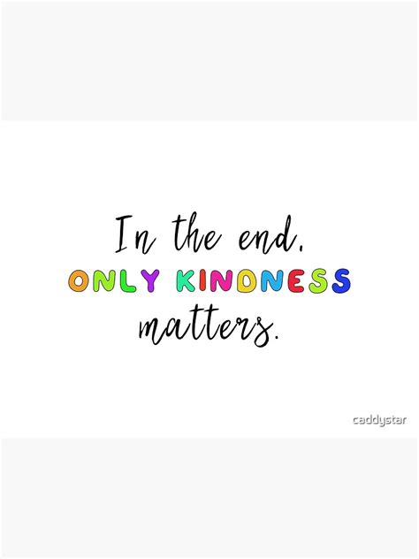 In The End Only Kindness Matters Art Print For Sale By Caddystar Redbubble