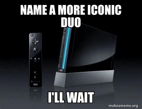 Name A More Iconic Duo Ill Wait Wii Meme Generator