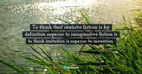 To Think That Realistic Fiction Is By Definition Superior To Imaginati