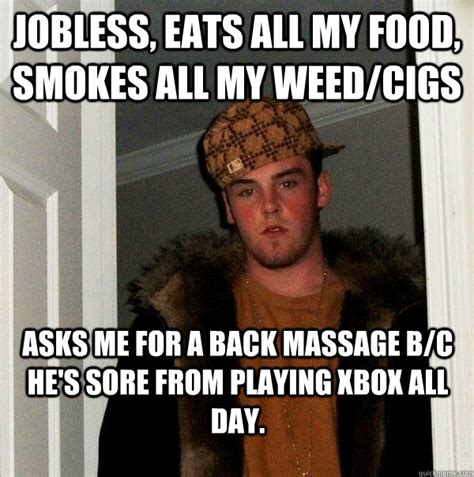 Jobless Eats All My Food Smokes All My Weedcigs Asks Me For A Back