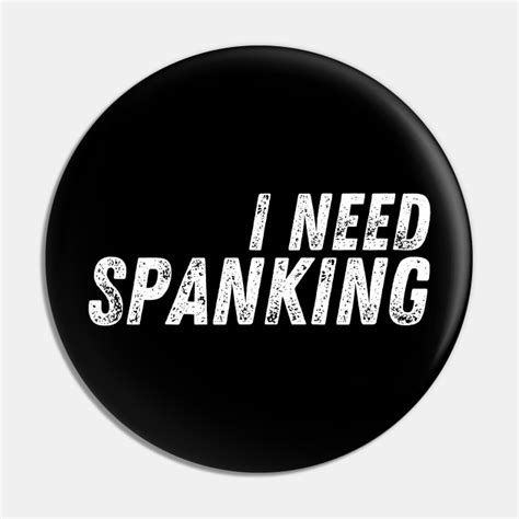 I Need Spanking Me On My Ass I Like It Spanking Me Pin Teepublic