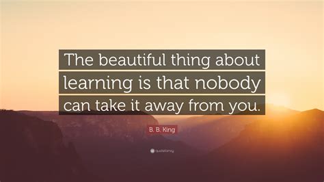 B B King Quote “the Beautiful Thing About Learning Is That Nobody