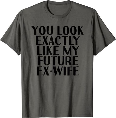 Look Exactly Like Future Ex Wife Funny Pick Up T Idea T
