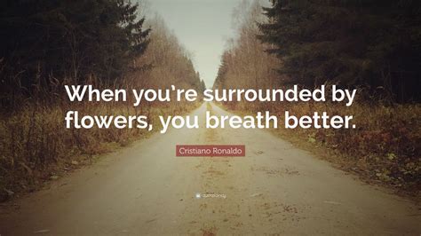 Cristiano Ronaldo Quote “when Youre Surrounded By Flowers You Breath