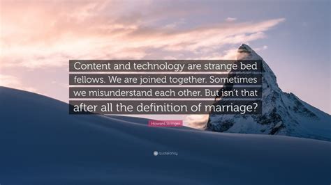 Howard Stringer Quote Content And Technology Are Strange Bed Fellows