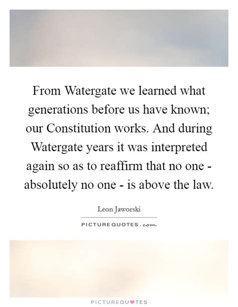 My quote of thiessen's editorial was not his contained in his by the way, the name of your blog is 'no one's above the law' and yet you concede that. From Watergate we learned what generations before us have known;... | Picture Quotes