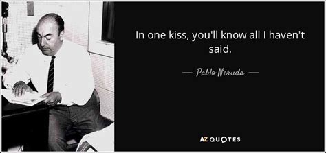 Pablo Neruda Quote In One Kiss You Ll Know All I Haven T Said