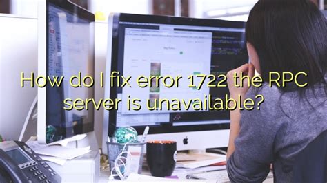 How Do I Fix Error 1722 The Rpc Server Is Unavailable Efficient