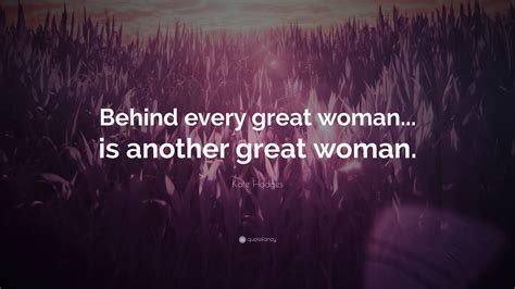 Kate Hodges Quote Behind Every Great Woman Is Another Great Woman