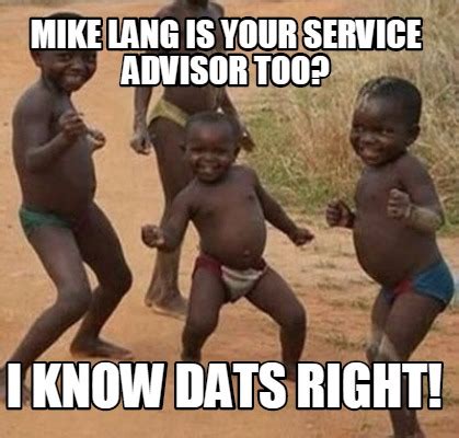 Meme Maker Mike Lang Is Your Service Advisor Too I Know Dats Right