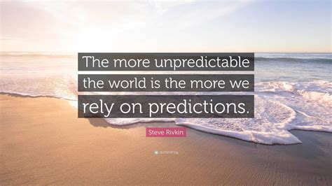 Steve Rivkin Quote “the More Unpredictable The World Is The More We