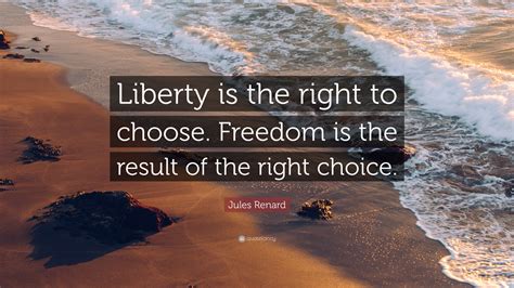 Jules Renard Quote Liberty Is The Right To Choose Freedom Is The